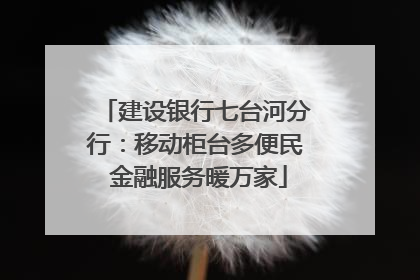 建设银行七台河分行：移动柜台多便民 金融服务暖万家