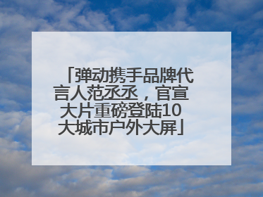 弹动携手品牌代言人范丞丞，官宣大片重磅登陆10大城市户外大屏