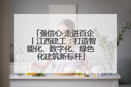 强信心·走进百企丨江西建工：打造智能化、数字化、绿色化建筑新标杆