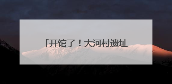 开馆了！大河村遗址博物馆新馆试运行