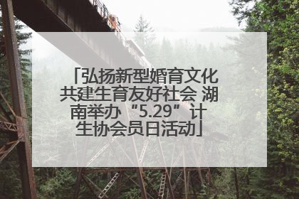 弘扬新型婚育文化 共建生育友好社会 湖南举办“5.29”计生协会员日活动