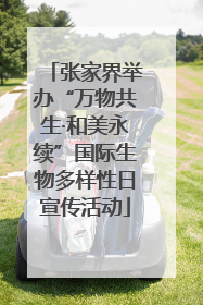 张家界举办“万物共生·和美永续”国际生物多样性日宣传活动