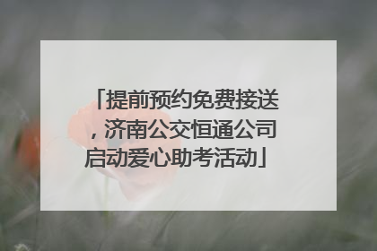 提前预约免费接送，济南公交恒通公司启动爱心助考活动