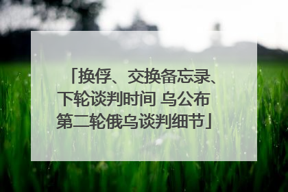 换俘、交换备忘录、下轮谈判时间 乌公布第二轮俄乌谈判细节
