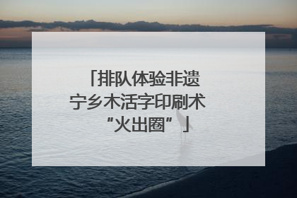 排队体验非遗 宁乡木活字印刷术“火出圈”