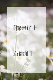 探寻辽上京遗址