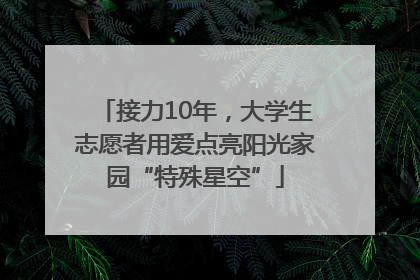 接力10年，大学生志愿者用爱点亮阳光家园“特殊星空”