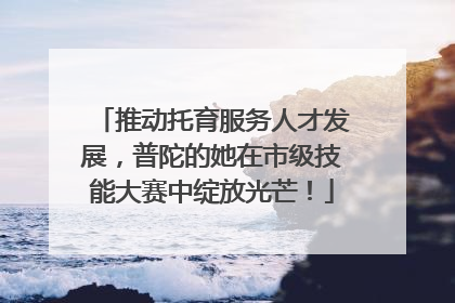 推动托育服务人才发展，普陀的她在市级技能大赛中绽放光芒！