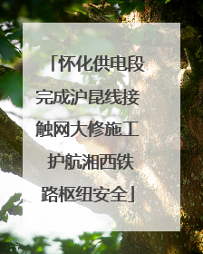 怀化供电段完成沪昆线接触网大修施工 护航湘西铁路枢纽安全
