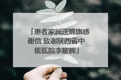 患者家属送锦旗感谢信 致谢陕西省中医医院李耀辉