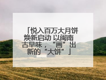 悦入百万大月饼焕新启动 以闽南古早味，“画”出新的“大饼”