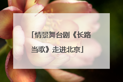 情景舞台剧《长路当歌》走进北京