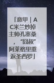 意甲｜AC米兰炒掉主帅孔塞桑，“囧叔”阿莱格里重返圣西罗