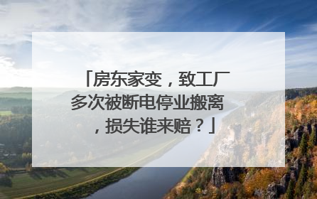 房东家变，致工厂多次被断电停业搬离，损失谁来赔？