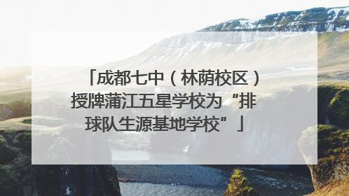 成都七中（林荫校区）授牌蒲江五星学校为“排球队生源基地学校”
