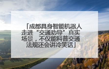 成都具身智能机器人走进“交通劝导”真实场景，不仅能科普交通法规还会讲冷笑话