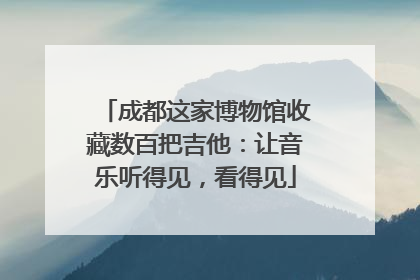 成都这家博物馆收藏数百把吉他：让音乐听得见，看得见