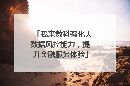 我来数科强化大数据风控能力，提升金融服务体验