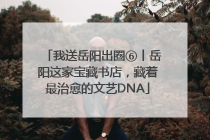 我送岳阳出圈⑥丨岳阳这家宝藏书店，藏着最治愈的文艺DNA