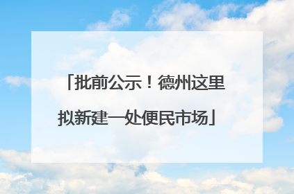 批前公示！德州这里拟新建一处便民市场
