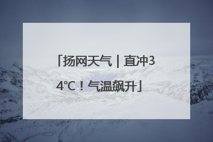 扬网天气｜直冲34℃！气温飙升