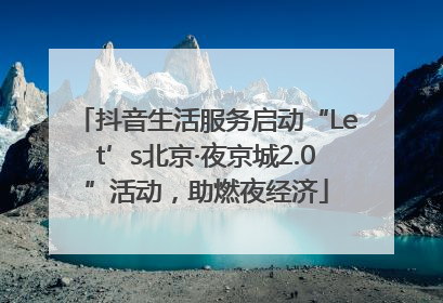 抖音生活服务启动“Let’s北京·夜京城2.0”活动，助燃夜经济