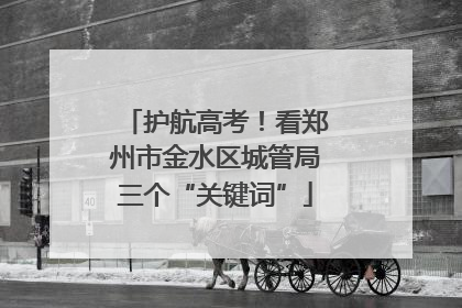 护航高考！看郑州市金水区城管局三个“关键词”