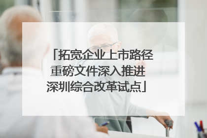 拓宽企业上市路径 重磅文件深入推进深圳综合改革试点