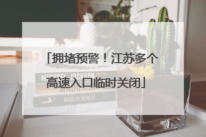 拥堵预警！江苏多个高速入口临时关闭