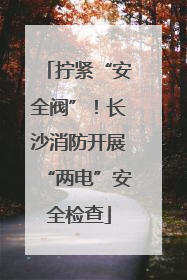 拧紧“安全阀”！长沙消防开展“两电”安全检查