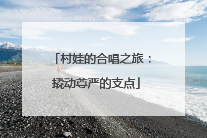 村娃的合唱之旅：撬动尊严的支点