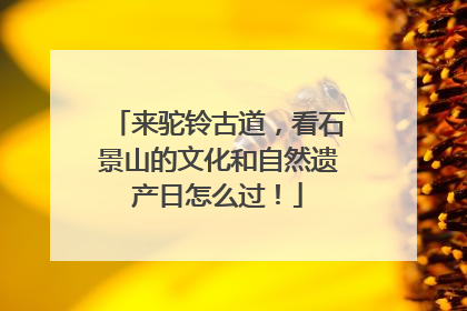 来驼铃古道，看石景山的文化和自然遗产日怎么过！