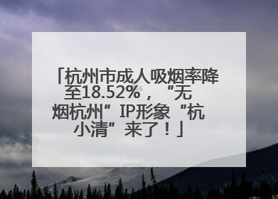 杭州市成人吸烟率降至18.52%，“无烟杭州”IP形象“杭小清”来了！