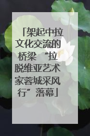 架起中拉文化交流的桥梁 “拉脱维亚艺术家蓉城采风行”落幕