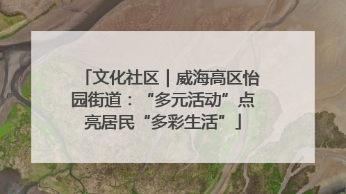 文化社区｜威海高区怡园街道：“多元活动”点亮居民“多彩生活”