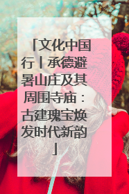 文化中国行丨承德避暑山庄及其周围寺庙：古建瑰宝焕发时代新韵
