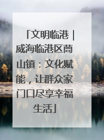 文明临港｜威海临港区蔄山镇：文化赋能，让群众家门口尽享幸福生活
