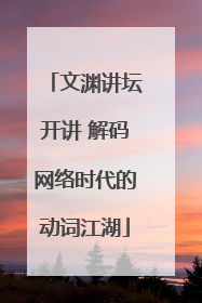 文渊讲坛开讲 解码网络时代的动词江湖