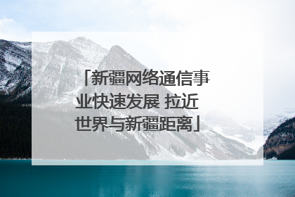 新疆网络通信事业快速发展 拉近世界与新疆距离