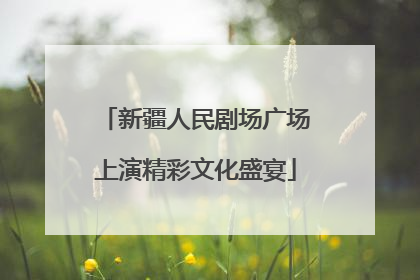 新疆人民剧场广场上演精彩文化盛宴