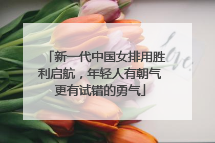 新一代中国女排用胜利启航，年轻人有朝气更有试错的勇气