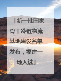 新一批国家骨干冷链物流基地建设名单发布，福建一地入选