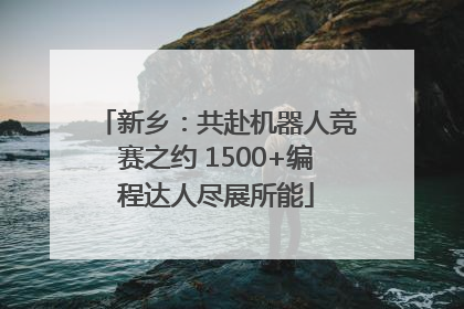 新乡：共赴机器人竞赛之约 1500+编程达人尽展所能