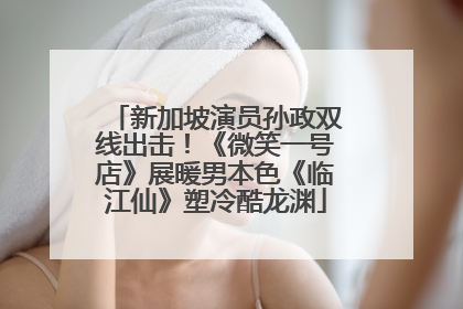 新加坡演员孙政双线出击！《微笑一号店》展暖男本色《临江仙》塑冷酷龙渊