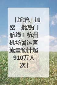 新增、加密一批热门航线！杭州机场暑运客流量预计超910万人次
