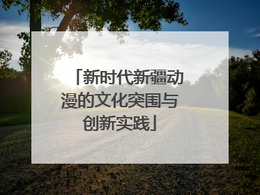 新时代新疆动漫的文化突围与创新实践