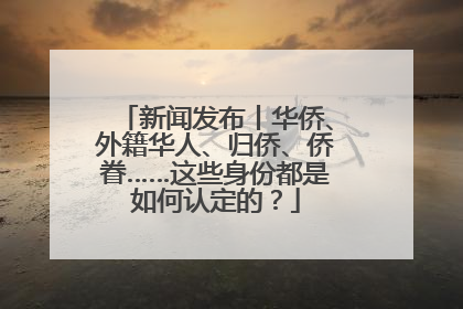 新闻发布丨华侨、外籍华人、归侨、侨眷……这些身份都是如何认定的？