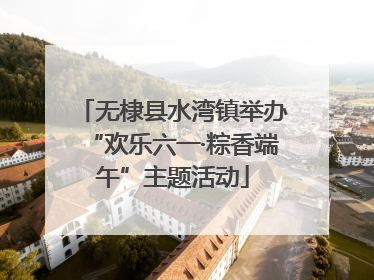 无棣县水湾镇举办“欢乐六一·粽香端午”主题活动