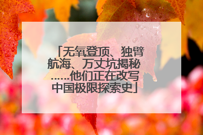 无氧登顶、独臂航海、万丈坑揭秘……他们正在改写中国极限探索史