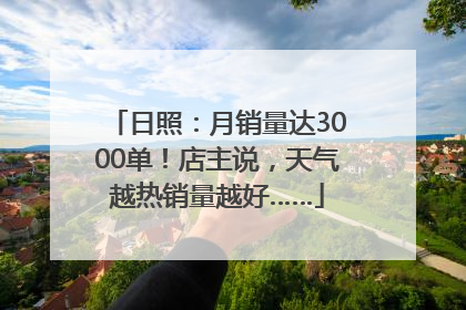 日照：月销量达3000单！店主说，天气越热销量越好……